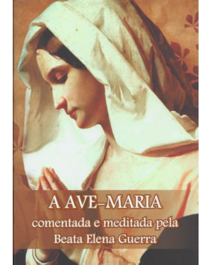 AVE MARIA, A - COMENTADA E MEDITADA PELA BEATA ELENA GUERRA