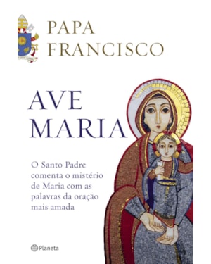 AVE MARIA: O SANTO PADRE COMENTA O MISTÉRIO DE MARIA COM AS PALAVRAS DA ORAÇÃO MAIS AMADA