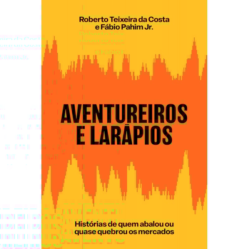 AVENTUREIROS E LARÁPIOS: HISTÓRIAS DE QUEM ABALOU OU QUASE QUEBROU OS MERCADOS