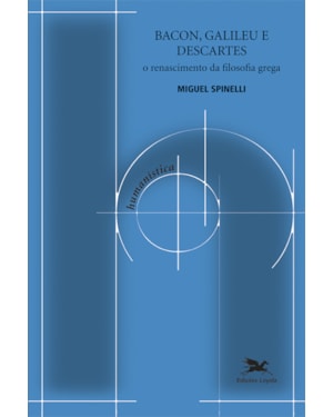 BACON, GALILEU E DESCARTES: O RENASCIMENTO DA FILOSOFIA GREGA