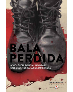 BALA PERDIDA - A VIOLÊNCIA POLICIAL NO BRASIL E OS DESAFIOS PARA SUA SUPERAÇÃO