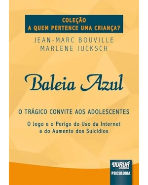 BALEIA AZUL - O TRÁGICO CONVITE AOS ADOLESCENTES - O JOGO E O PERIGO DO USO DA INTERNET E DO AUMENTO DOS SUICÍDIOS - COLEÇÃO A QUEM PERTENCE UMA CRIANÇA?