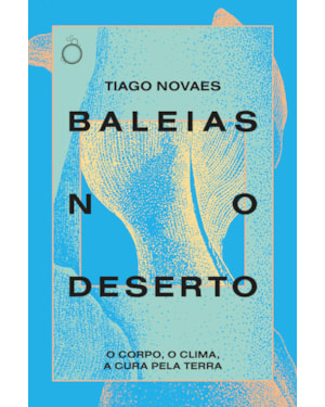 BALEIAS NO DESERTO: O CORPO, O CLIMA, A CURA PELA TERRA