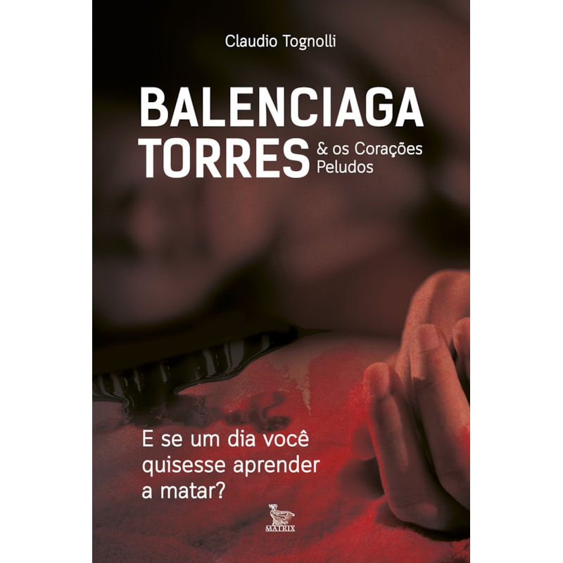 BALENCIAGA TORRES & OS CORAÇÕES PELUDOS: E SE UM DIA VOCÊ QUISESSE APRENDER A MATAR?
