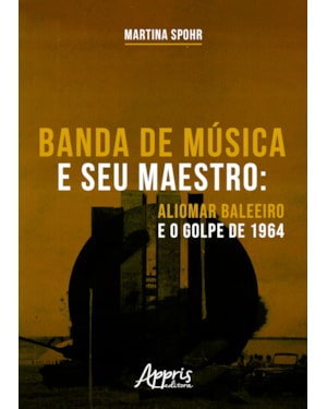 BANDA DE MÚSICA E SEU MAESTRO: ALIOMAR BALEEIRO E O GOLPE DE 1964