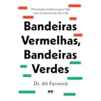 BANDEIRAS VERMELHAS, BANDEIRAS VERDES: PSICOLOGIA MODERNA PARA LIDAR COM OS DRAMAS DO DIA A DIA