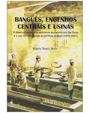 Banguês, engenhos centrais e usinas: o desenvolvimento da economia açucareira em São Paulo e a sua correlação com as políticas estatais (1875-1941)