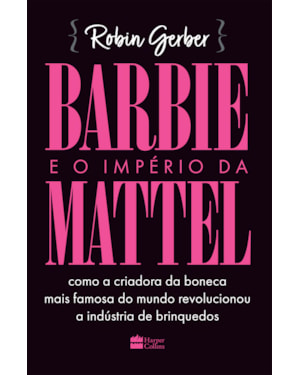 BARBIE E O IMPÉRIO DA MATTEL: COMO A CRIADORA DA BONECA MAIS FAMOSA DO MUNDO REVOLUCIONOU A INDÚSTRIA DE BRINQUEDOS