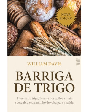 BARRIGA DE TRIGO: LIVRE-SE DO TRIGO, LIVRE-SE DOS QUILOS A MAIS E DESCUBRA SEU CAMINHO DE VOLTA PARA A SAÚDE