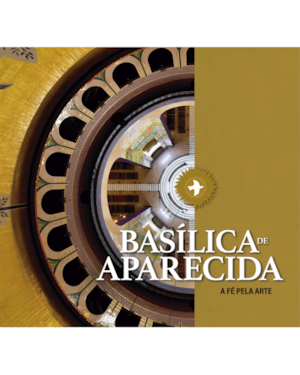 BASÍLICA DE APARECIDA - A FÉ PELA ARTE