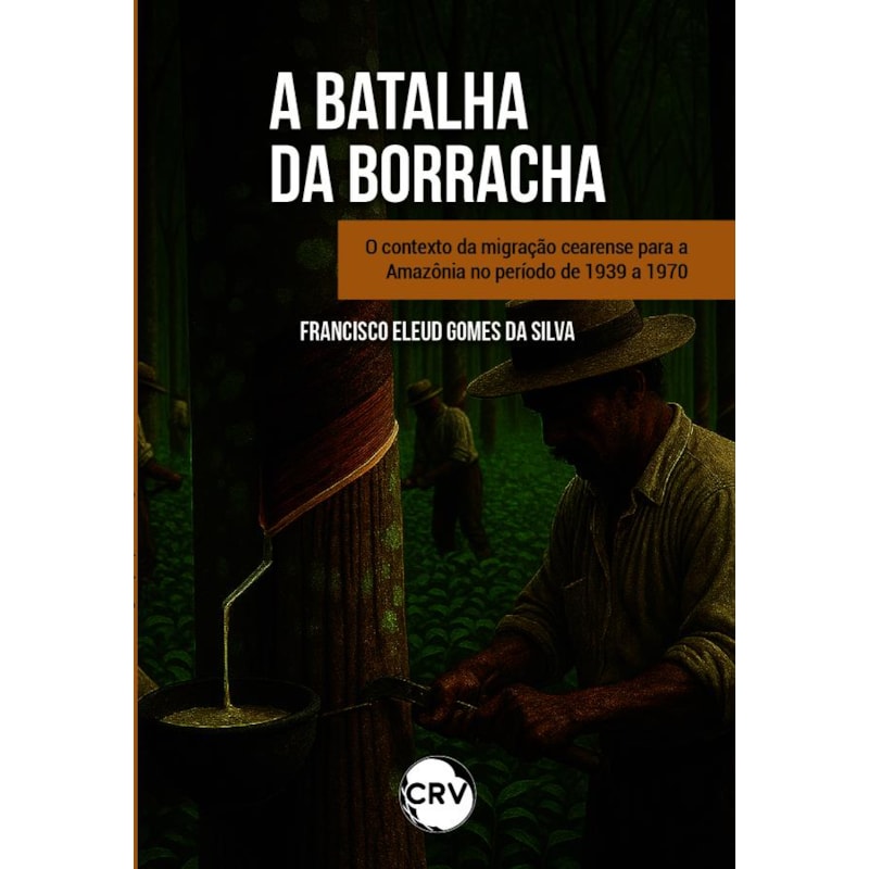 "BATALHA DA BORRACHA": O CONTEXTO DA MIGRAÇÃO CEARENSE PARA A AMAZÔNIA NO PERÍODO DE 1939 A 1970