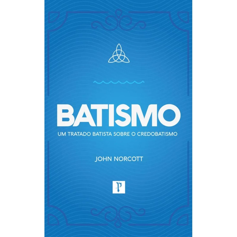 BATISMO - UM TRATADO BATISTA SOBRE O CREDOBATISMO