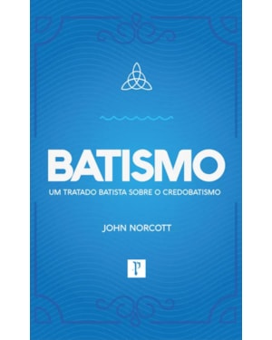 BATISMO - UM TRATADO BATISTA SOBRE O CREDOBATISMO