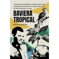 Baviera Tropical - Prêmio Jabuti 2024 Biografia e reportagem: A história de Josef Mengele, o médico nazista mais procurado do mundo, que viveu quase vinte anos no Brasil sem nunca ser pego