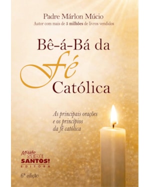 BE A BA DA FE CATOLICA - AS PRINCIPAIS ORAÇÕES E OS PRINCÍPIOS DA FÉ CATÓLICA