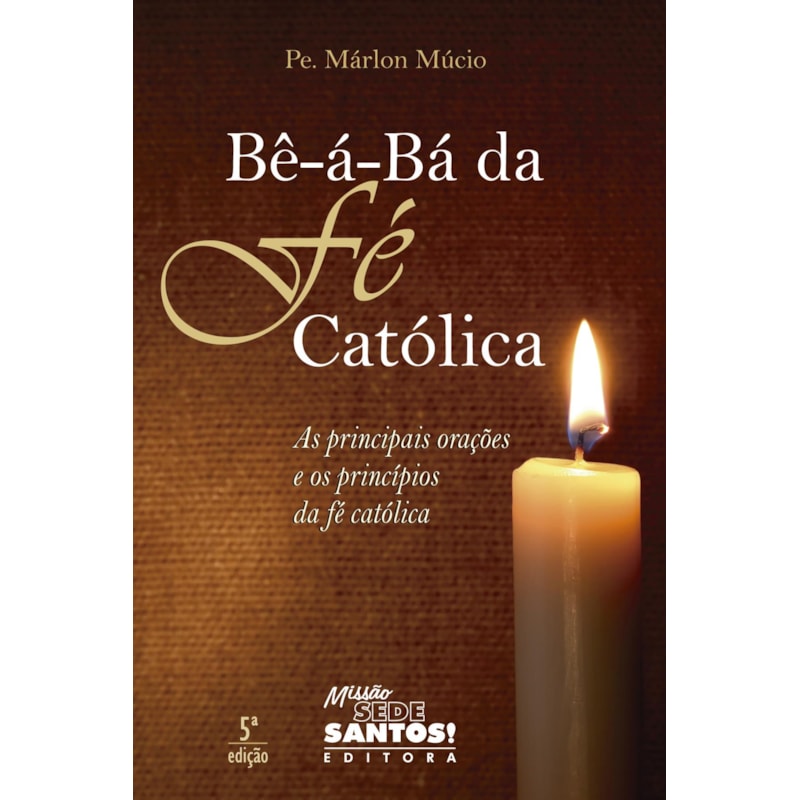 BE A BA DA FE CATOLICA - AS PRINCIPAIS ORAÇÕES E OS PRINCÍPIOS DA FÉ CATÓLICA