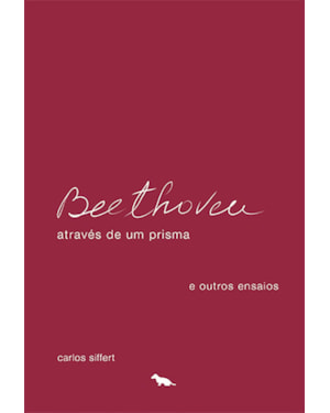 BEETHOVEN: ATRAVÉS DE UM PRISMA E OUTROS ENSAIOS