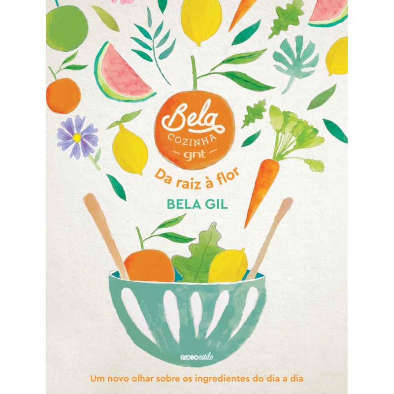 BELA COZINHA - DA RAIZ À FLOR: UM NOVO OLHAR SOBRE OS INGREDIENTES DO DIA A DIA