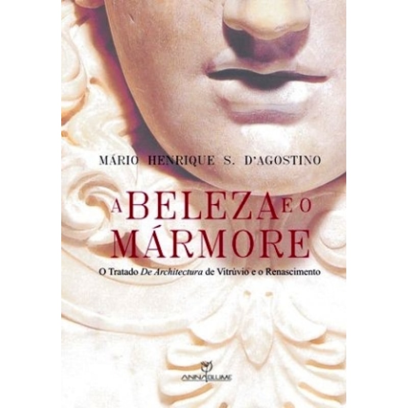 BELEZA E O MARMORE, A - O TRATADO DA ARCHITECTURA DE VITRUVIO E O RENASCIMENTO