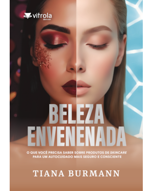 Beleza Envenenada: O que você precisa saber sobre produtos de skincare para um autocuidado mais seguro e consciente
