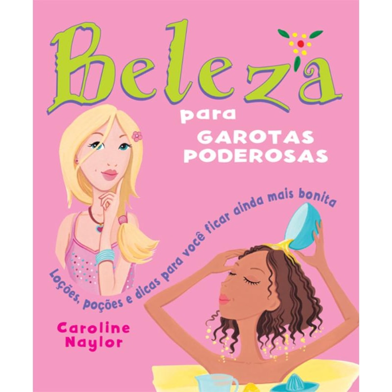 BELEZA PARA GAROTAS PODEROSAS : LOÇÕES, POÇÕES E DICAS PARA VOCÊ FICAR AINDA MAIS BONITA