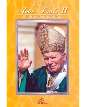 BEM-AVENTURADO JOÃO PAULO II - O MISSIONÁRIO DO AMOR
