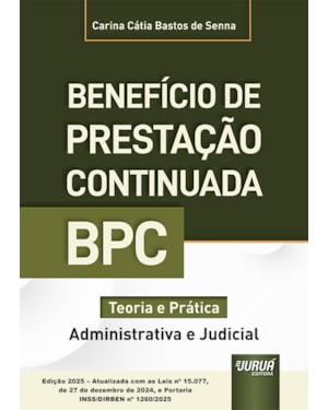 BENEFÍCIO DE PRESTAÇÃO CONTINUADA - BPC - TEORIA E PRÁTICA (ADMINISTRATIVA E JUDICIAL) - EDIÇÃO 2025