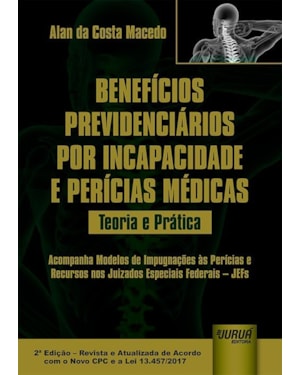 BENEFÍCIOS PREVIDENCIÁRIOS POR INCAPACIDADE E PERÍCIAS MÉDICAS - TEORIA E PRÁTICA - ACOMPANHA MODELOS DE IMPUGNAÇÕES ÀS