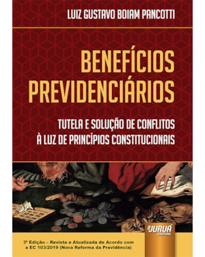 BENEFÍCIOS PREVIDENCIÁRIOS - TUTELA E SOLUÇÃO DE CONFLITOS À LUZ DE PRINCÍPIOS CONSTITUCIONAIS