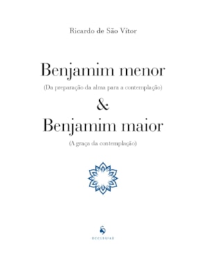 BENJAMIM MENOR (DA PREPARAÇÃO DA ALMA PARA A CONTEMPLAÇÃO) E BENJAMIM MAIOR (A GRAÇA DA CONTEMPLAÇÃO)