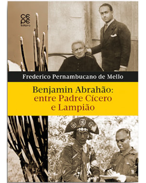 BENJAMIN ABRAHÃO: ENTRE PADRE CÍCERO E LAMPIÃO