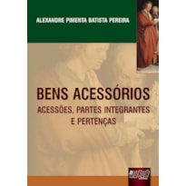 BENS ACESSÓRIOS - ACESSÕES, PARTES INTEGRANTES E PERTENÇAS