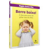 Berre baixo!: 21 dias para parar de gritar com seu filho