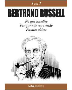 Bertrand Russell 3 em 1: No que acredito, Por que não sou cristão e Ensaios céticos