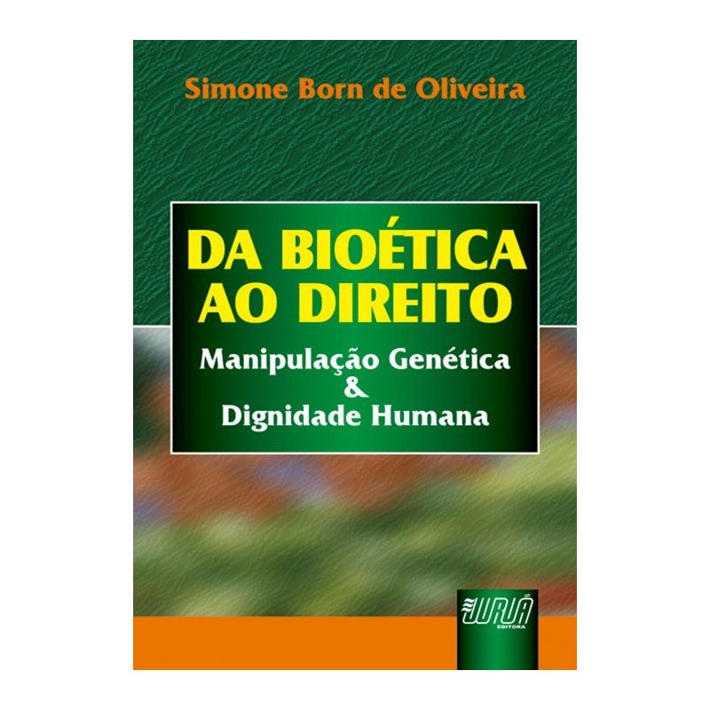 BIOÉTICA AO DIREITO, DA - MANIPULAÇÃO GENÉTICA & DIGNIDADE HUMANA