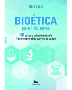 BIOÉTICA PARA INICIANTES: 60 CASOS E ADVERTÊNCIAS DA FRONTEIRA MORAL DO SERVIÇO DE SAÚDE