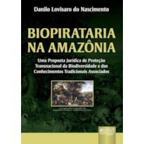 BIOPIRATARIA NA AMAZÔNIA - UMA PROPOSTA JURÍDICA DE PROTEÇÃO TRANSNACIONAL DA BIODIVERSIDADE E DOS CONHECIMENTOS TRADICIONAIS ASSOCIADOS