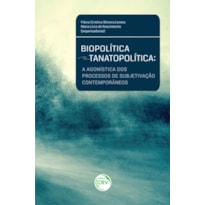 BIOPOLÍTICA E TANATOPOLÍTICA: A AGONÍSTICA DOS PROCESSOS DE SUBJETIVAÇÃO CONTEMPORÂNEOS