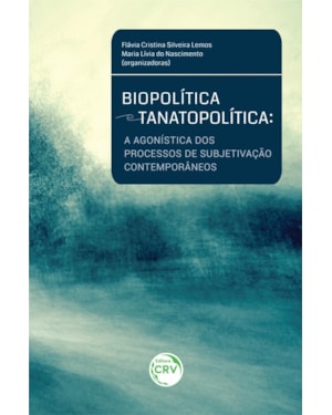 BIOPOLÍTICA E TANATOPOLÍTICA: A AGONÍSTICA DOS PROCESSOS DE SUBJETIVAÇÃO CONTEMPORÂNEOS