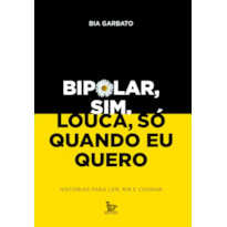 BIPOLAR, SIM. LOUCA, SÓ QUANDO EU QUERO: HISTÓRIAS PARA LER, RIR E CHORAR