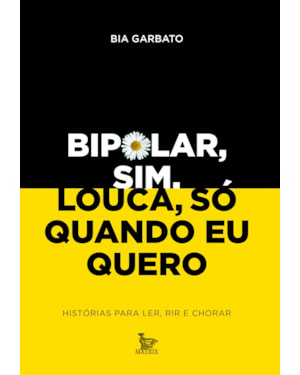 BIPOLAR, SIM. LOUCA, SÓ QUANDO EU QUERO: HISTÓRIAS PARA LER, RIR E CHORAR