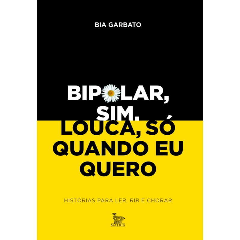BIPOLAR, SIM. LOUCA, SÓ QUANDO EU QUERO: HISTÓRIAS PARA LER, RIR E CHORAR