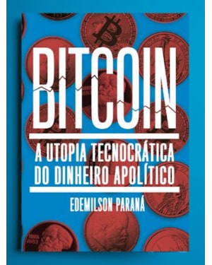 BITCOIN: A UTOPIA TECNOCRÁTICA DO DINHEIRO APOLÍTICO