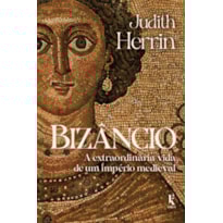 BIZÂNCIO: A EXTRAORDINÁRIA VIDA DE UM IMPÉRIO MEDIEVAL