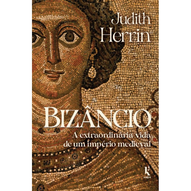 BIZÂNCIO: A EXTRAORDINÁRIA VIDA DE UM IMPÉRIO MEDIEVAL