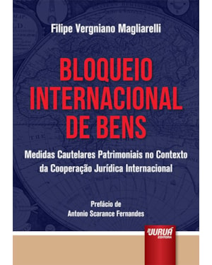 BLOQUEIO INTERNACIONAL DE BENS - MEDIDAS CAUTELARES PATRIMONIAIS NO CONTEXTO DA COOPERAÇÃO JURÍDICA INTERNACIONAL - PREFÁCIO DE ANTONIO SCARANCE FERNANDES