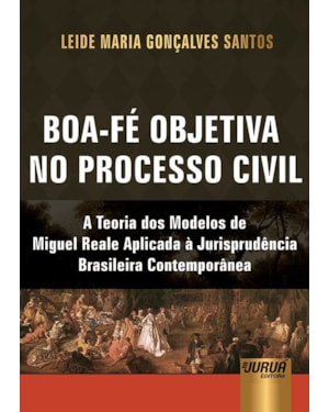 BOA-FÉ OBJETIVA NO PROCESSO CIVIL - A TEORIA DOS MODELOS DE MIGUEL REALE APLICADA À JURISPRUDÊNCIA BRASILEIRA CONTEMPORÂNEA
