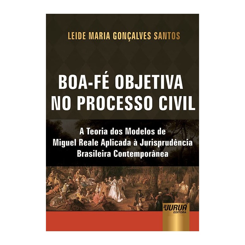 BOA-FÉ OBJETIVA NO PROCESSO CIVIL - A TEORIA DOS MODELOS DE MIGUEL REALE APLICADA À JURISPRUDÊNCIA BRASILEIRA CONTEMPORÂNEA