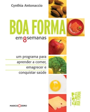BOA FORMA EM 8 SEMANAS : UM PROGRAMA PARA APRENDER A COMER, EMAGRECER E CONQUISTAR SAÚDE