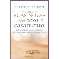 BOAS NOVAS SOBRE SEXO E CASAMENTO - RESPOSTAS PARA AS SUAS PRINCIPAIS DÚVIDAS SOBRE O ENSINAMENTO CATÓLICO